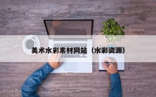 云浮美术水彩素材网站（水彩资源）