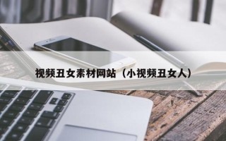 云浮视频丑女素材网站（小视频丑女人）