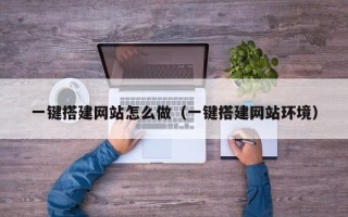 云浮一键搭建网站怎么做（一键搭建网站环境）