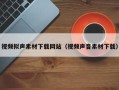 云浮视频拟声素材下载网站（视频声音素材下载）