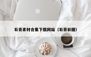 云浮石膏素材合集下载网站（石膏彩图）