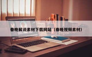 云浮春晚解说素材下载网站（春晚视频素材）