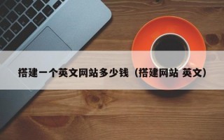 云浮搭建一个英文网站多少钱（搭建网站 英文）