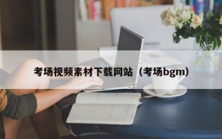 云浮考场视频素材下载网站（考场bgm）