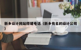 云浮新乡设计网站搭建电话（新乡有名的设计公司）