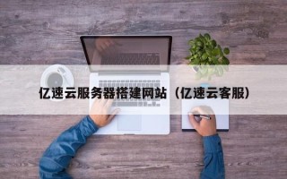 云浮亿速云服务器搭建网站（亿速云客服）