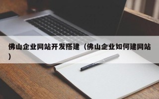 云浮佛山企业网站开发搭建（佛山企业如何建网站）