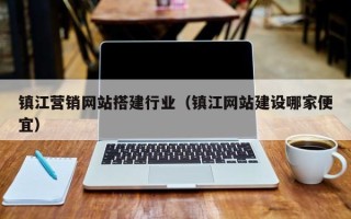 云浮镇江营销网站搭建行业（镇江网站建设哪家便宜）