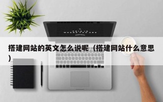 云浮搭建网站的英文怎么说呢（搭建网站什么意思）