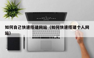 云浮如何自己快速搭建网站（如何快速搭建个人网站）