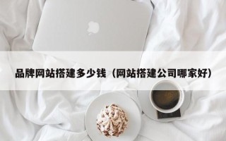 云浮品牌网站搭建多少钱（网站搭建公司哪家好）